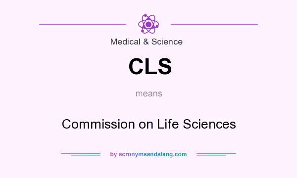 What does CLS mean? It stands for Commission on Life Sciences
