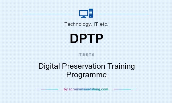 What does DPTP mean? It stands for Digital Preservation Training Programme