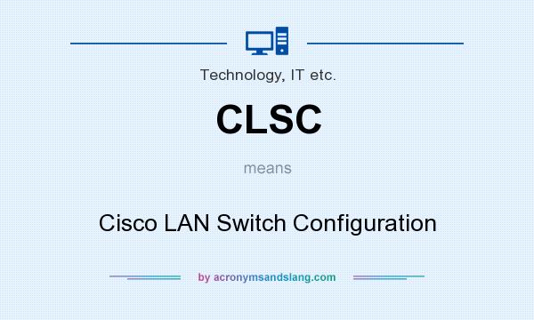 What does CLSC mean? It stands for Cisco LAN Switch Configuration