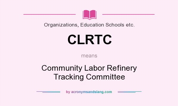 What does CLRTC mean? It stands for Community Labor Refinery Tracking Committee