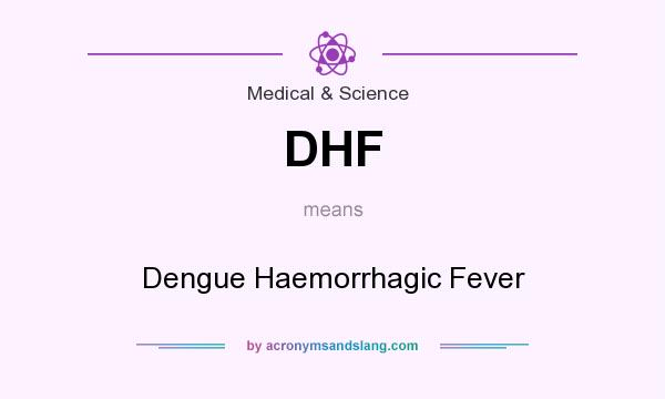 What does DHF mean? It stands for Dengue Haemorrhagic Fever