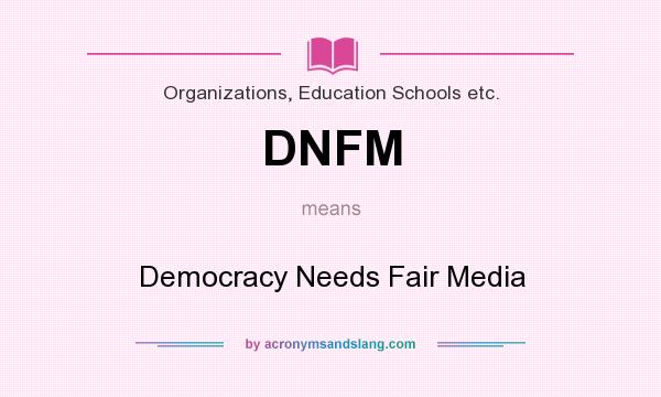 What does DNFM mean? It stands for Democracy Needs Fair Media