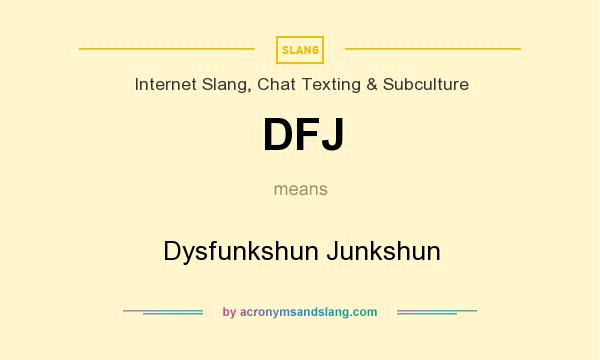 What does DFJ mean? It stands for Dysfunkshun Junkshun