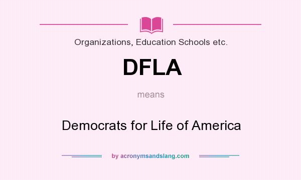 What does DFLA mean? It stands for Democrats for Life of America