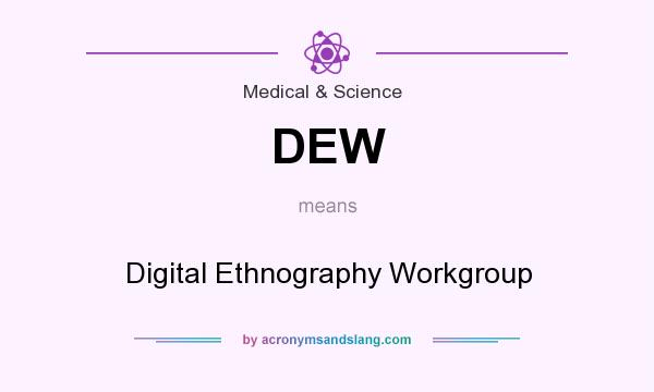 What does DEW mean? It stands for Digital Ethnography Workgroup