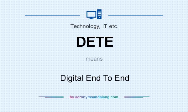 What does DETE mean? It stands for Digital End To End
