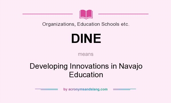 What does DINE mean? It stands for Developing Innovations in Navajo Education