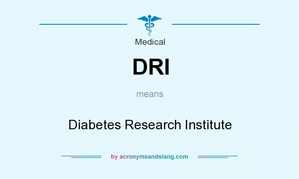 What does DRI mean? It stands for Diabetes Research Institute