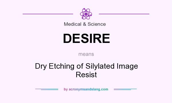 What does DESIRE mean? It stands for Dry Etching of Silylated Image Resist
