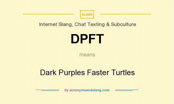 What does DPFT mean? It stands for Dark Purples Faster Turtles