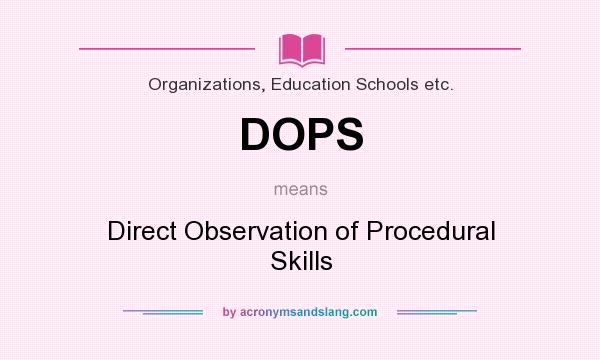 What does DOPS mean? It stands for Direct Observation of Procedural Skills