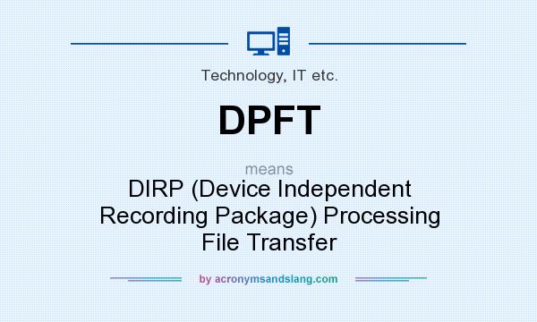 What does DPFT mean? It stands for DIRP (Device Independent Recording Package) Processing File Transfer