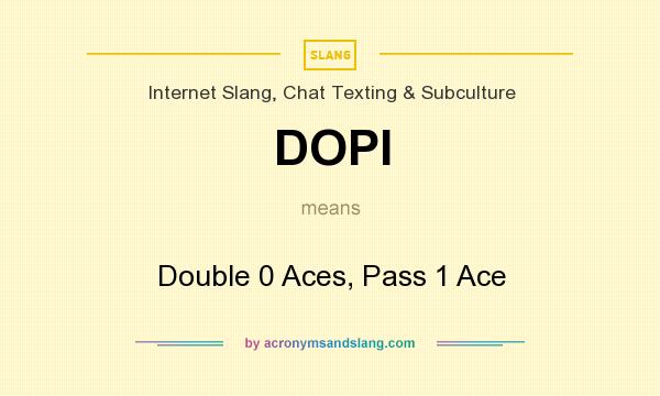 What does DOPI mean? It stands for Double 0 Aces, Pass 1 Ace