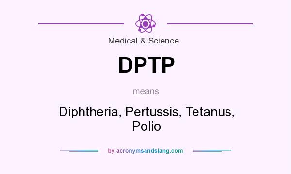 What does DPTP mean? It stands for Diphtheria, Pertussis, Tetanus, Polio