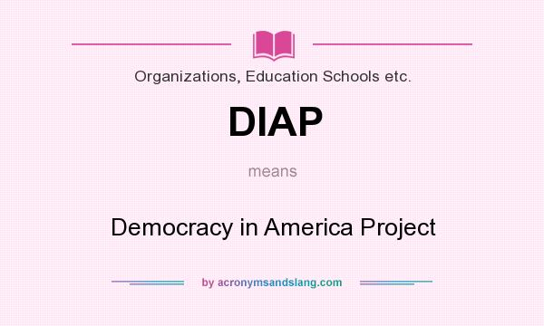 What does DIAP mean? It stands for Democracy in America Project