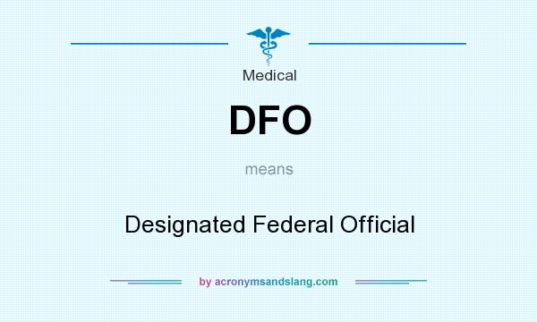 What does DFO mean? It stands for Designated Federal Official