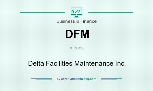 What does DFM mean? It stands for Delta Facilities Maintenance Inc.