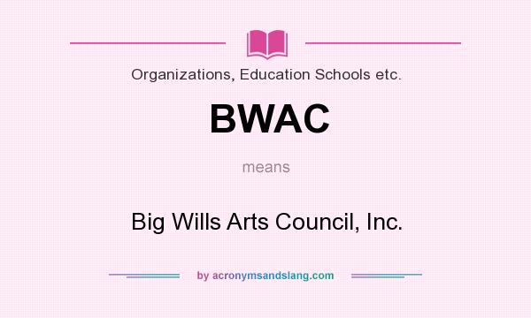 What does BWAC mean? It stands for Big Wills Arts Council, Inc.