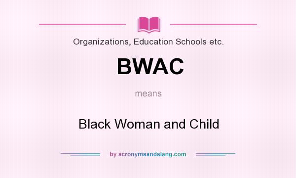 What does BWAC mean? It stands for Black Woman and Child