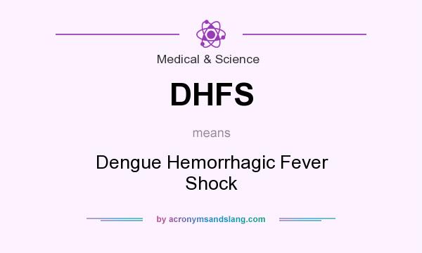 What does DHFS mean? It stands for Dengue Hemorrhagic Fever Shock