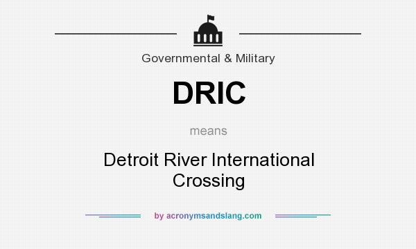 What does DRIC mean? It stands for Detroit River International Crossing