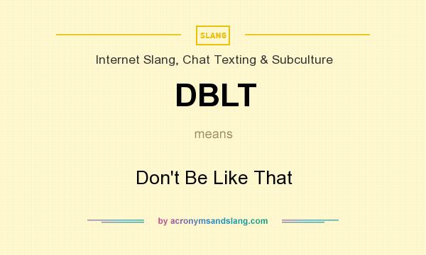 What does DBLT mean? It stands for Don`t Be Like That