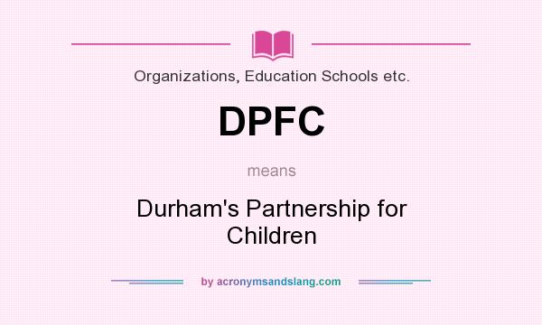What does DPFC mean? It stands for Durham`s Partnership for Children