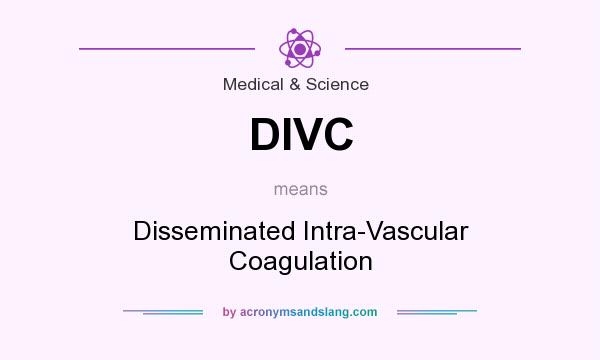 What does DIVC mean? It stands for Disseminated Intra-Vascular Coagulation