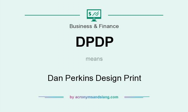 What does DPDP mean? It stands for Dan Perkins Design Print