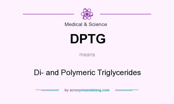 What does DPTG mean? It stands for Di- and Polymeric Triglycerides