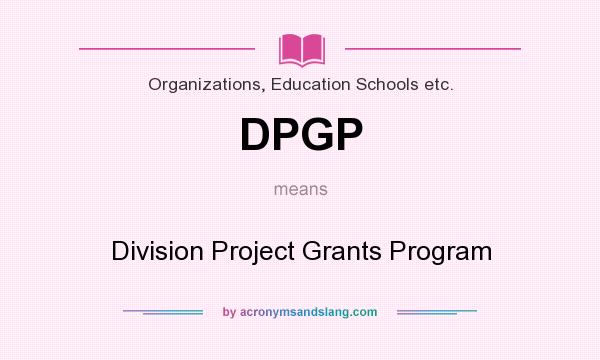 What does DPGP mean? It stands for Division Project Grants Program