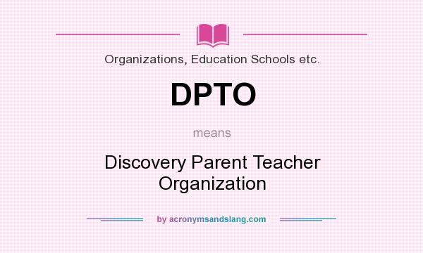 What does DPTO mean? It stands for Discovery Parent Teacher Organization