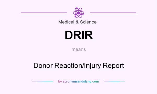 What does DRIR mean? It stands for Donor Reaction/Injury Report
