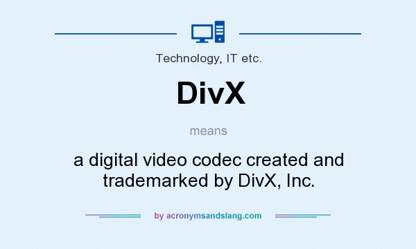 What does DivX mean? It stands for a digital video codec created and trademarked by DivX, Inc.