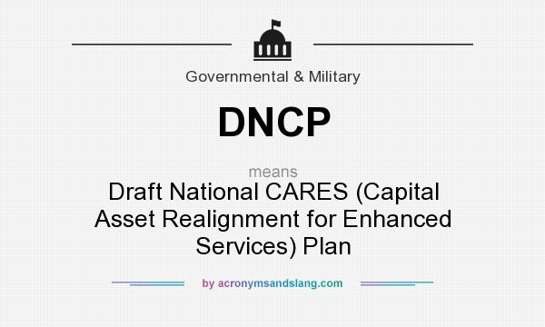 What does DNCP mean? It stands for Draft National CARES (Capital Asset Realignment for Enhanced Services) Plan