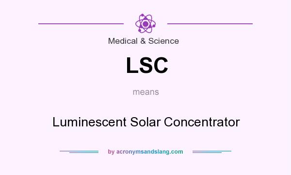 What does LSC mean? It stands for Luminescent Solar Concentrator