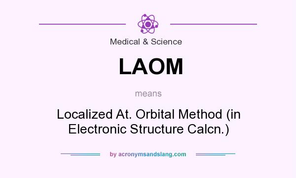 What does LAOM mean? It stands for Localized At. Orbital Method (in Electronic Structure Calcn.)