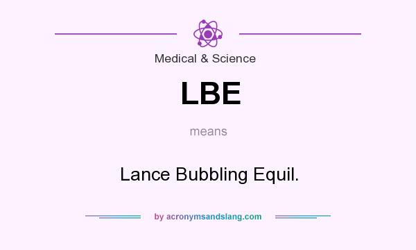What does LBE mean? It stands for Lance Bubbling Equil.