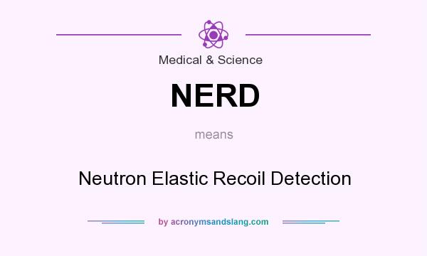 What does NERD mean? It stands for Neutron Elastic Recoil Detection