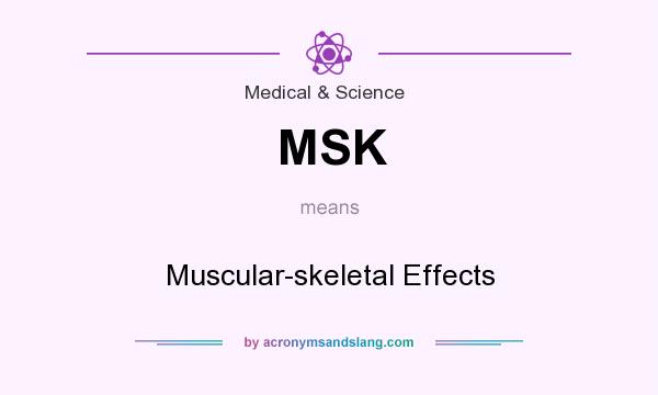 What does MSK mean? It stands for Muscular-skeletal Effects