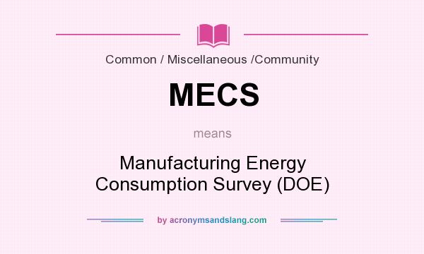 What does MECS mean? It stands for Manufacturing Energy Consumption Survey (DOE)