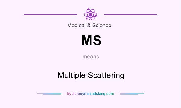 What does MS mean? It stands for Multiple Scattering