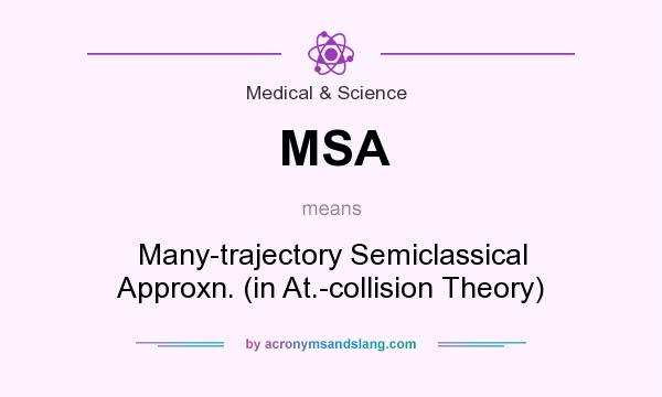What does MSA mean? It stands for Many-trajectory Semiclassical Approxn. (in At.-collision Theory)
