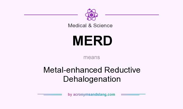 What does MERD mean? It stands for Metal-enhanced Reductive Dehalogenation