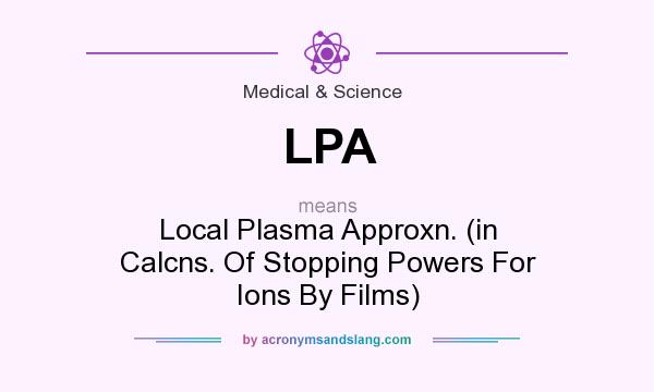 What does LPA mean? It stands for Local Plasma Approxn. (in Calcns. Of Stopping Powers For Ions By Films)