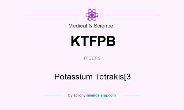 What does KTFPB mean? It stands for Potassium Tetrakis[3