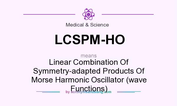 What does LCSPM-HO mean? It stands for Linear Combination Of Symmetry-adapted Products Of Morse Harmonic Oscillator (wave Functions)