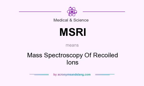 What does MSRI mean? It stands for Mass Spectroscopy Of Recoiled Ions