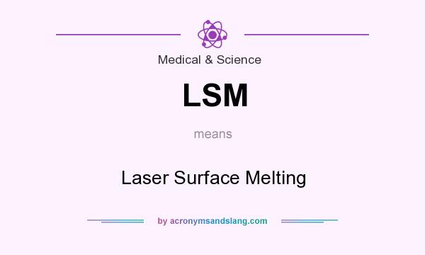 What does LSM mean? It stands for Laser Surface Melting