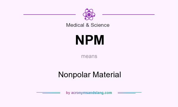 What does NPM mean? It stands for Nonpolar Material